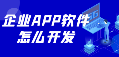 企業(yè)APP軟件怎么開(kāi)發(fā)？如何開(kāi)發(fā)企業(yè)APP軟件？